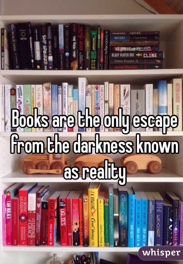 Books are the only escape from the darkness known as reality 