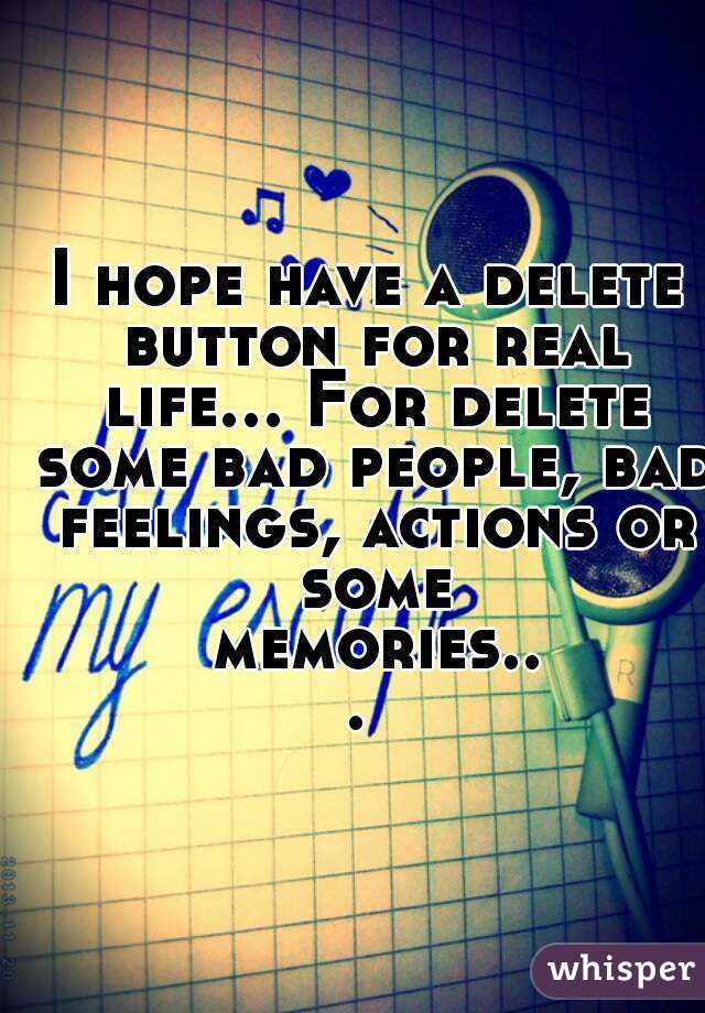 I hope have a delete button for real life... For delete some bad people, bad feelings, actions or some memories... 
