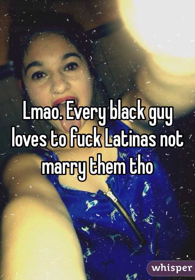 Lmao. Every black guy loves to fuck Latinas not marry them tho