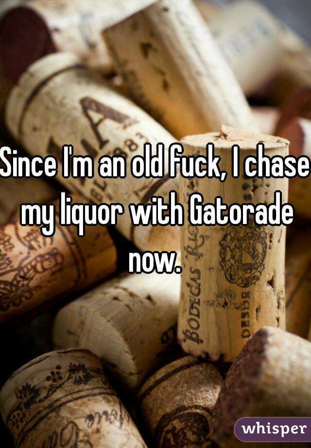 Since I'm an old fuck, I chase my liquor with Gatorade now. 