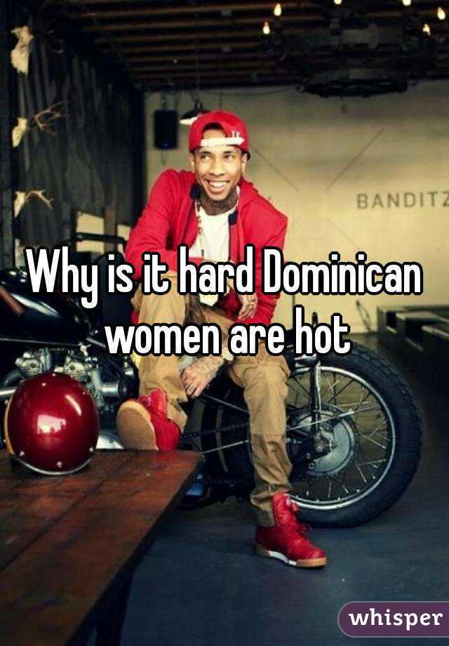 Why is it hard Dominican women are hot