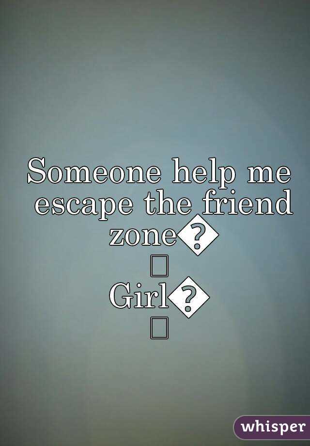 Someone help me escape the friend zone😩
Girl😁
