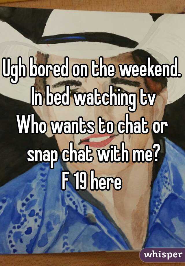 Ugh bored on the weekend. In bed watching tv
Who wants to chat or snap chat with me?
F 19 here