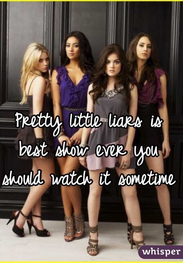 Pretty little liars is best show ever you should watch it sometime