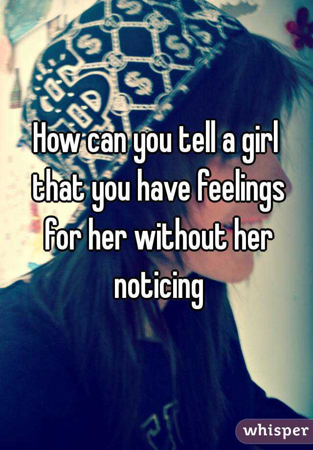 How can you tell a girl that you have feelings for her without her noticing