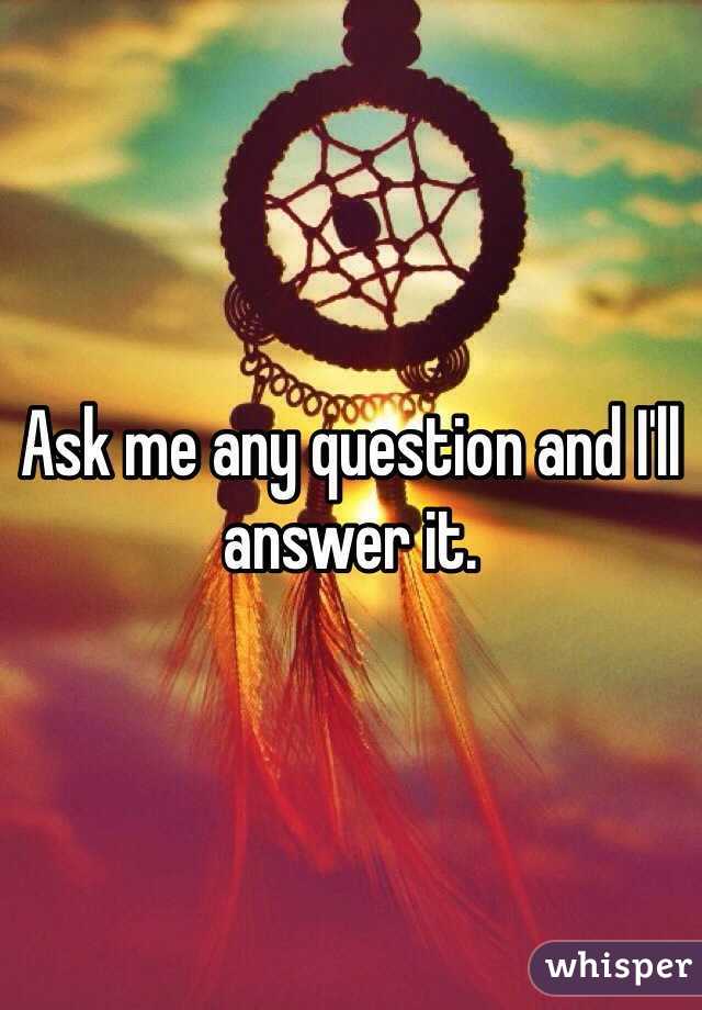 Ask me any question and I'll answer it. 