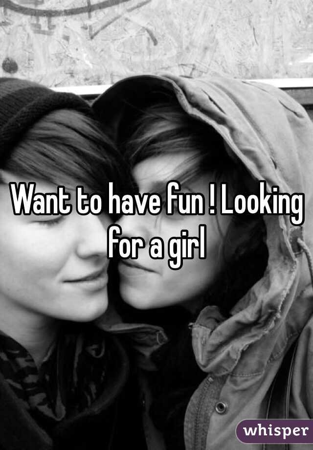 Want to have fun ! Looking for a girl 