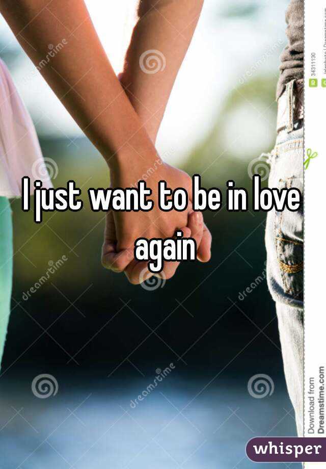 I just want to be in love again