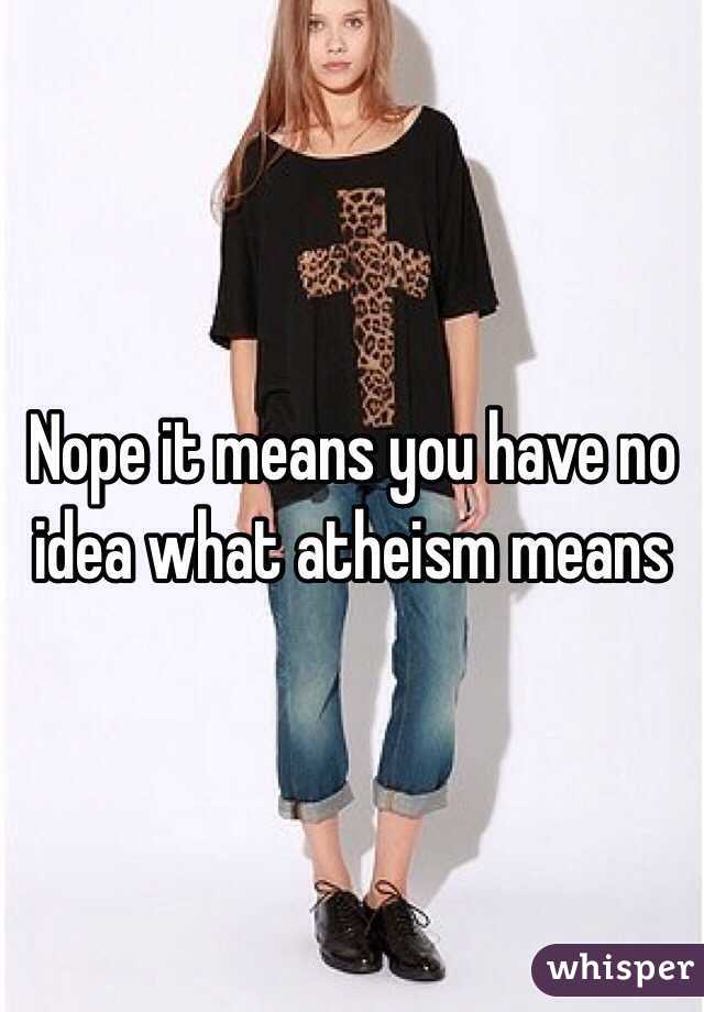 Nope it means you have no idea what atheism means