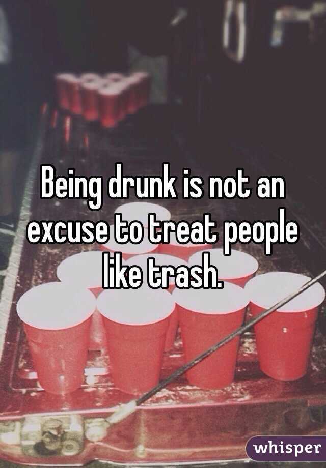 Being drunk is not an excuse to treat people like trash.