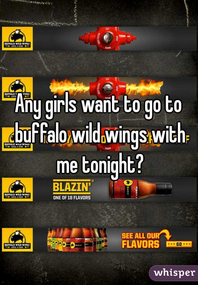 Any girls want to go to buffalo wild wings with me tonight?