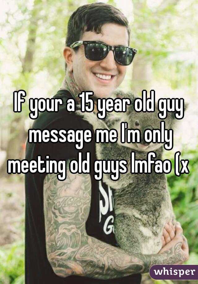 If your a 15 year old guy message me I'm only meeting old guys lmfao (x 