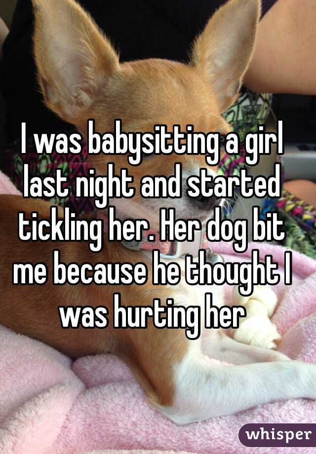 I was babysitting a girl last night and started tickling her. Her dog bit me because he thought I was hurting her