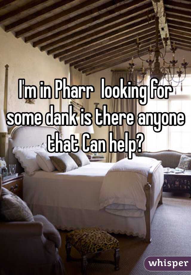 I'm in Pharr  looking for some dank is there anyone that Can help? 