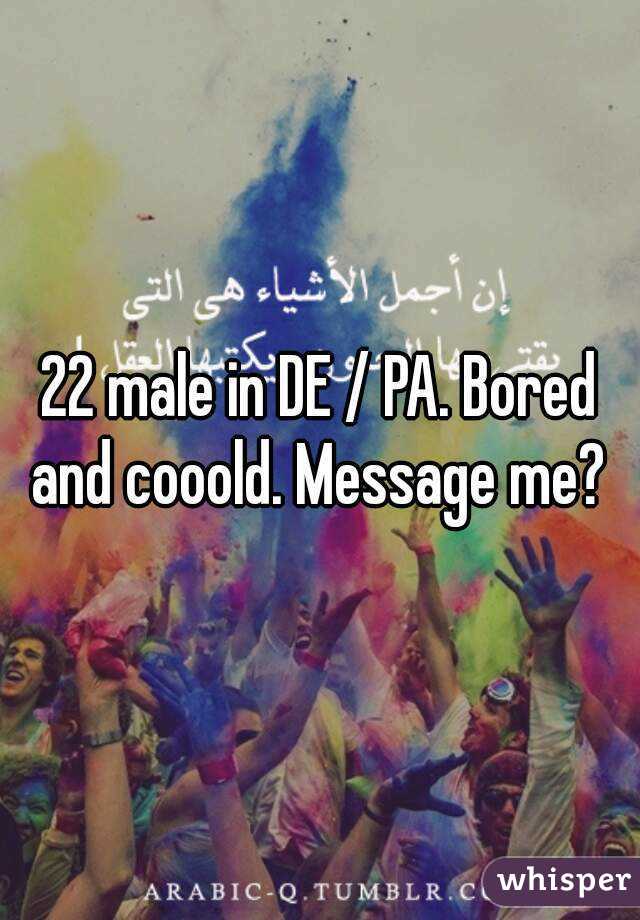 22 male in DE / PA. Bored and cooold. Message me? 