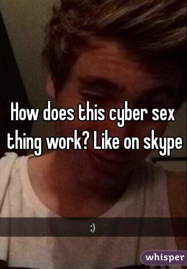 How does this cyber sex thing work? Like on skype