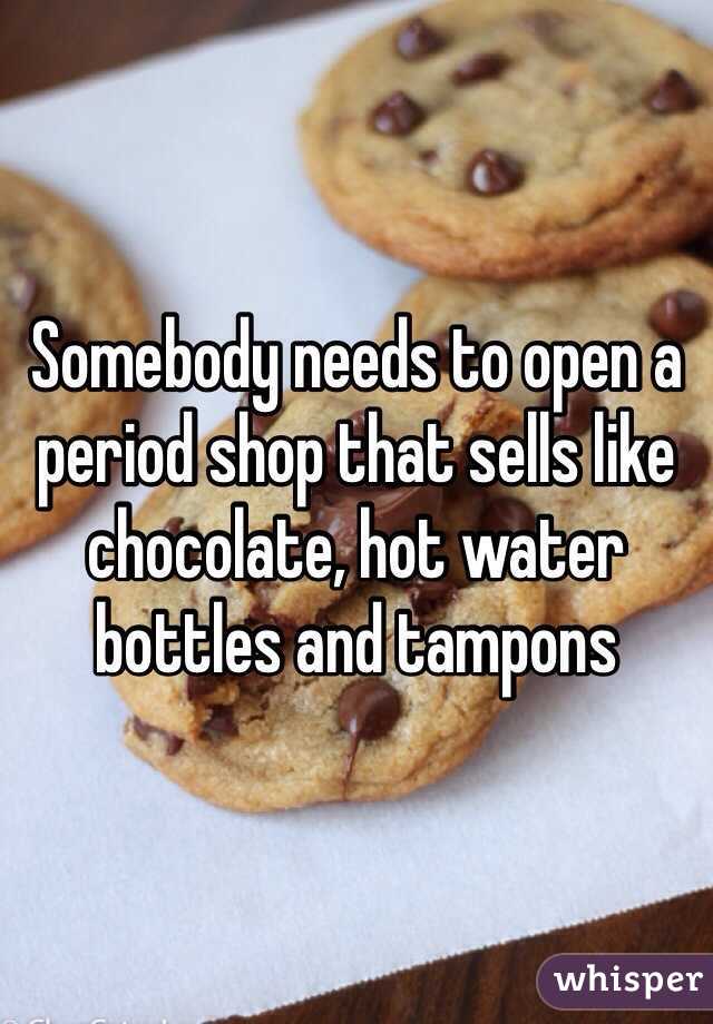 Somebody needs to open a period shop that sells like chocolate, hot water bottles and tampons 