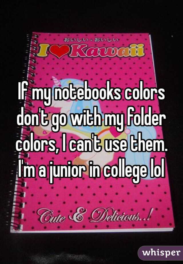 If my notebooks colors don't go with my folder colors, I can't use them.
I'm a junior in college lol