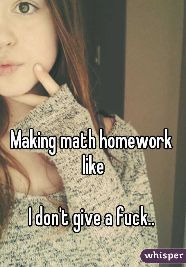 Making math homework like

I don't give a fuck..
