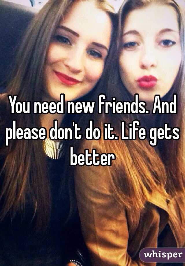 You need new friends. And please don't do it. Life gets better