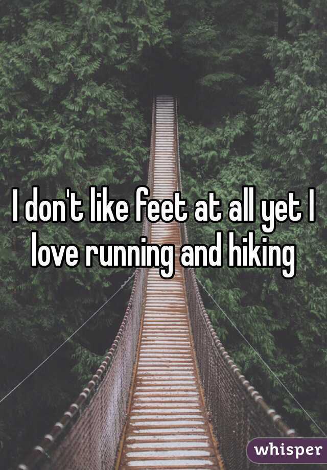 I don't like feet at all yet I love running and hiking  