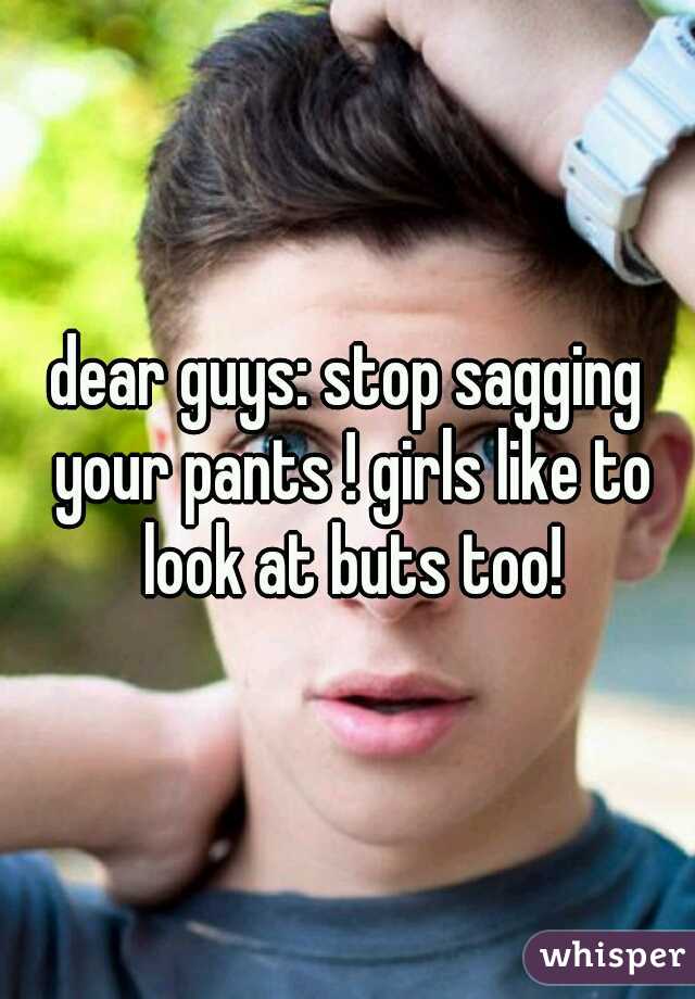 dear guys: stop sagging your pants ! girls like to look at buts too!