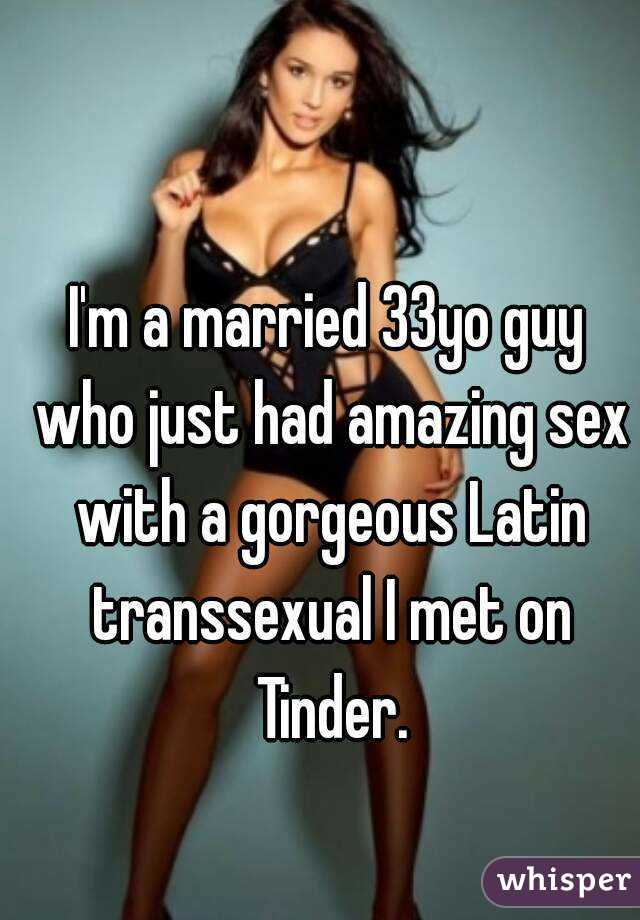 I'm a married 33yo guy who just had amazing sex with a gorgeous Latin transsexual I met on Tinder.