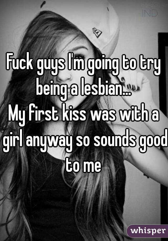 Fuck guys I'm going to try being a lesbian... 
My first kiss was with a girl anyway so sounds good to me 