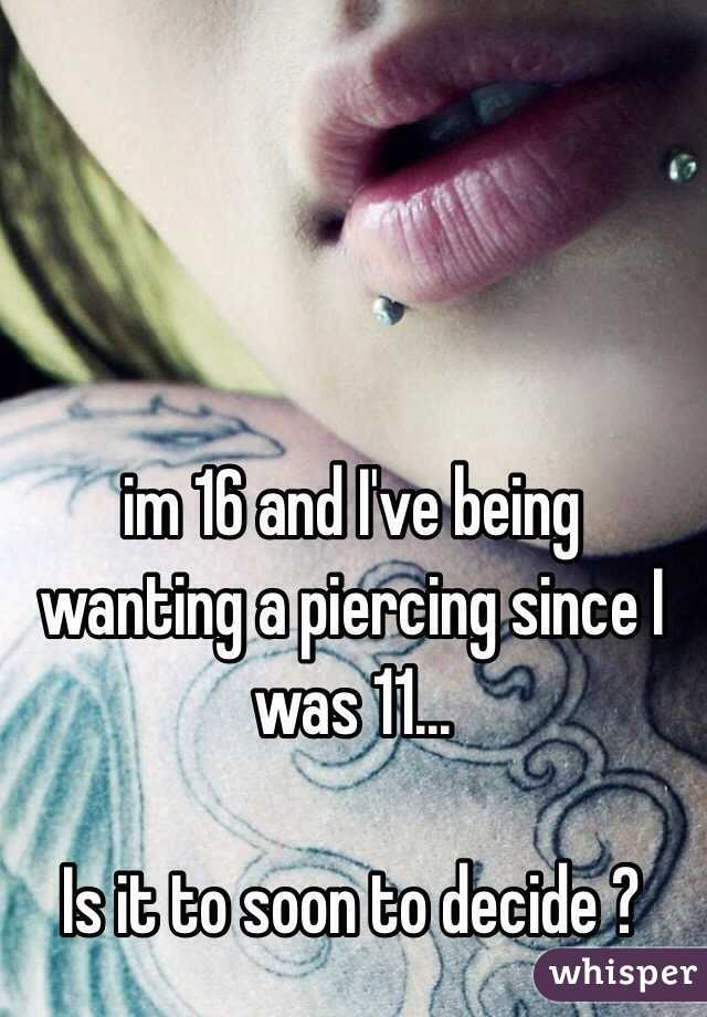 im 16 and I've being wanting a piercing since I was 11...

Is it to soon to decide ? 