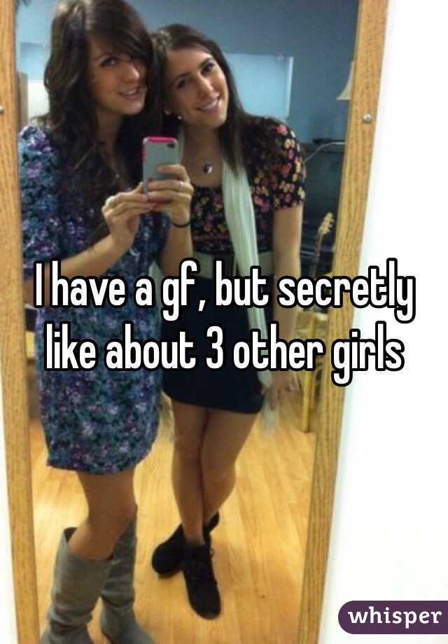 I have a gf, but secretly like about 3 other girls