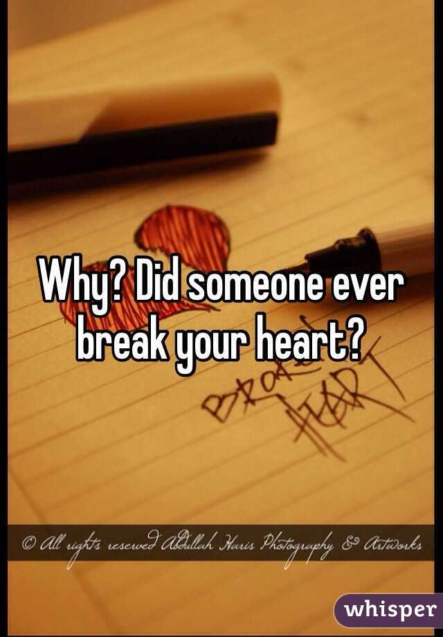 Why? Did someone ever break your heart?