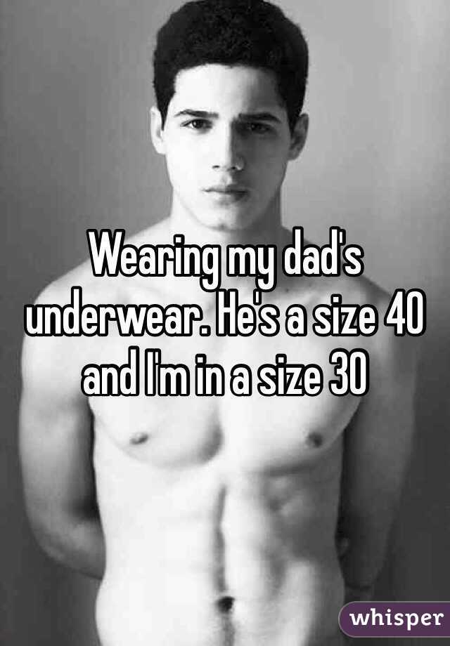 Wearing my dad's underwear. He's a size 40 and I'm in a size 30