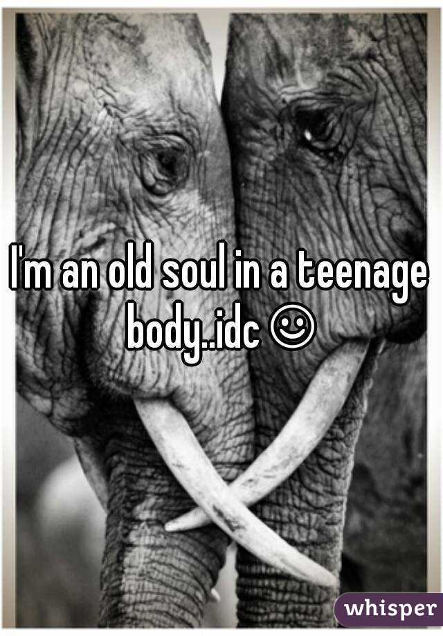 I'm an old soul in a teenage body..idc☺