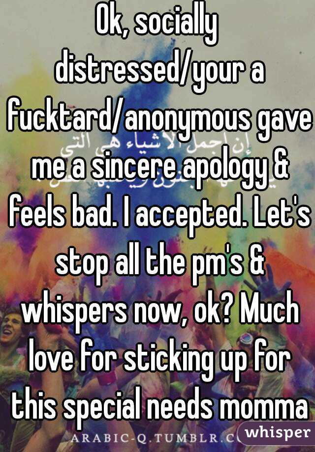 Ok, socially distressed/your a fucktard/anonymous gave me a sincere apology & feels bad. I accepted. Let's stop all the pm's & whispers now, ok? Much love for sticking up for this special needs momma