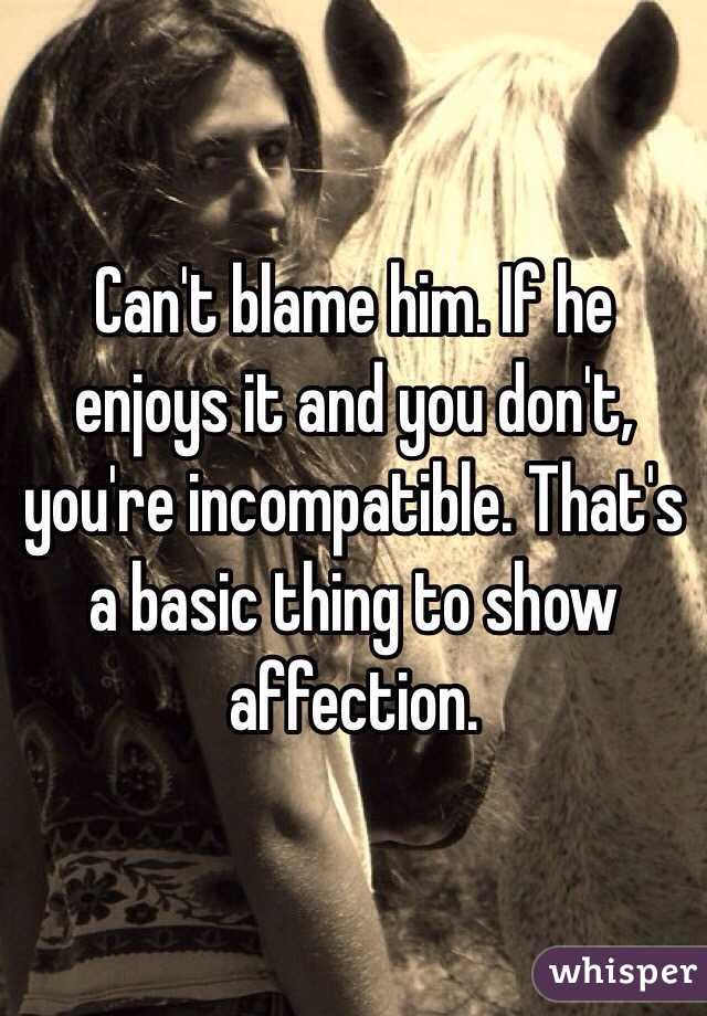 Can't blame him. If he enjoys it and you don't, you're incompatible. That's a basic thing to show affection.