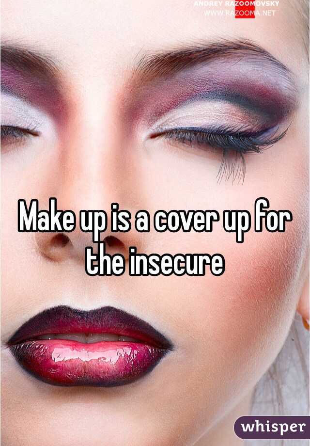 Make up is a cover up for the insecure 
