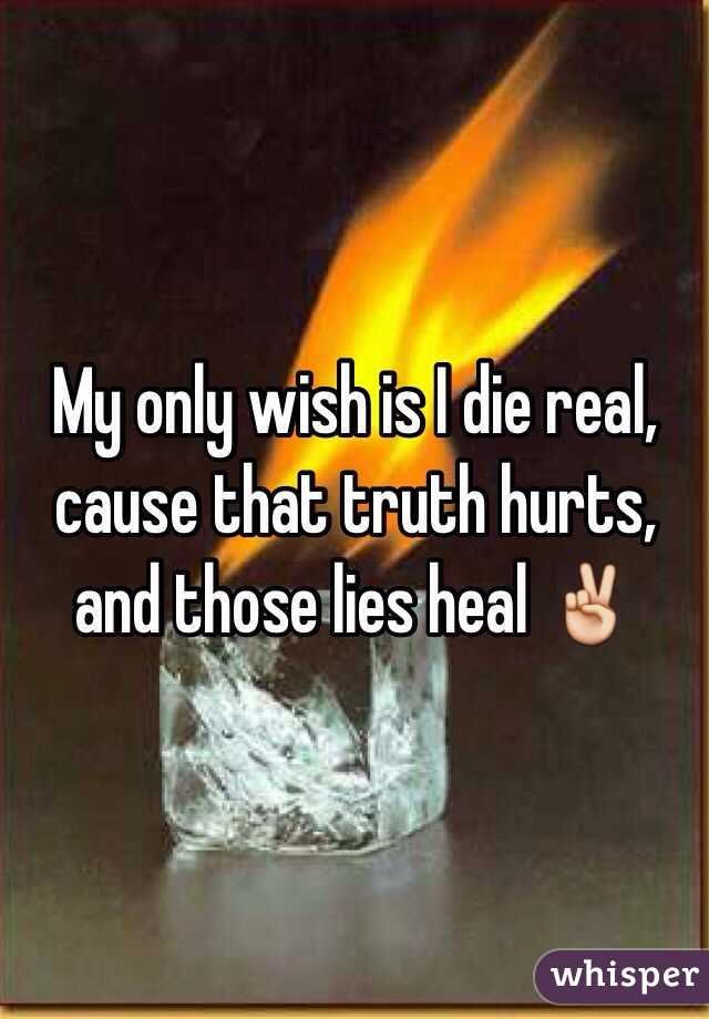 My only wish is I die real, cause that truth hurts,
 and those lies heal ✌️