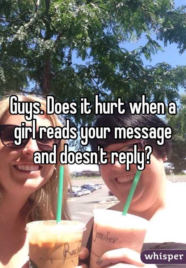 Guys. Does it hurt when a girl reads your message and doesn't reply? 