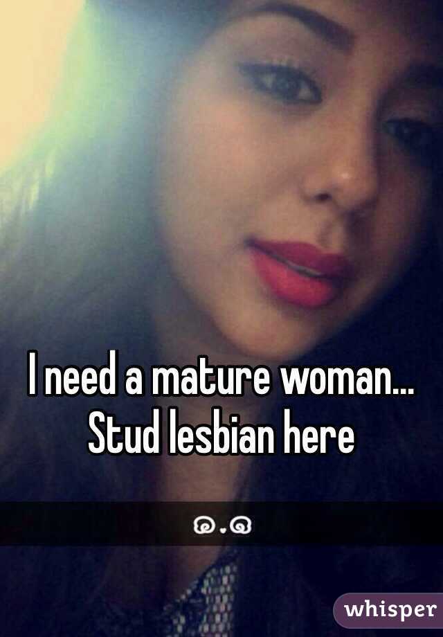 I need a mature woman... 
Stud lesbian here 
