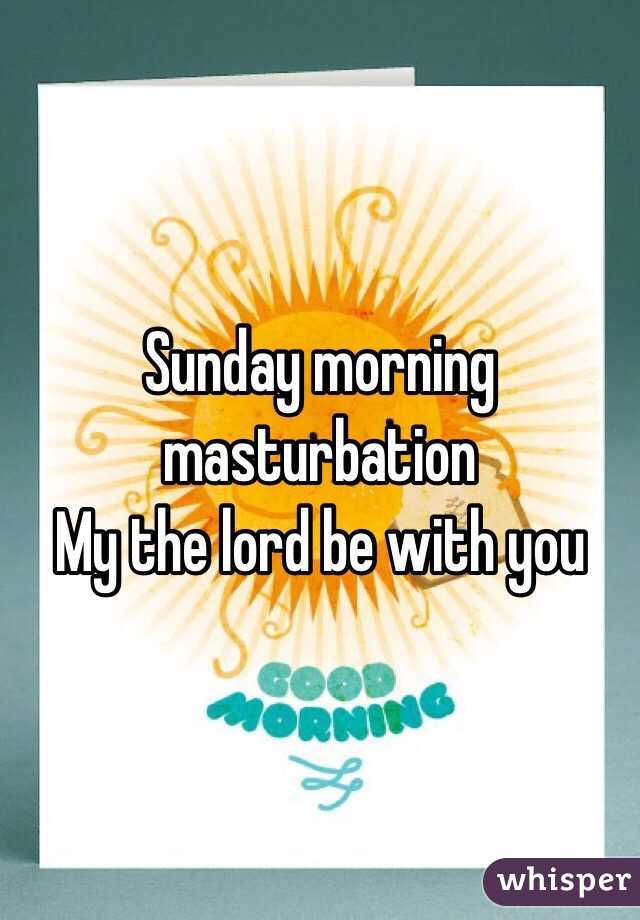 Sunday morning masturbation 
My the lord be with you