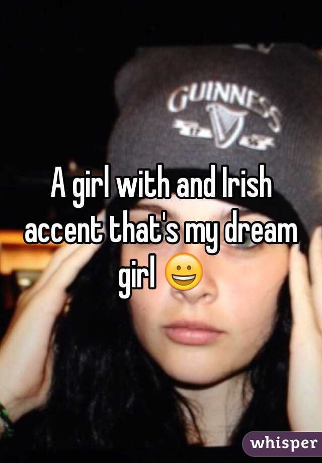A girl with and Irish accent that's my dream girl 😀