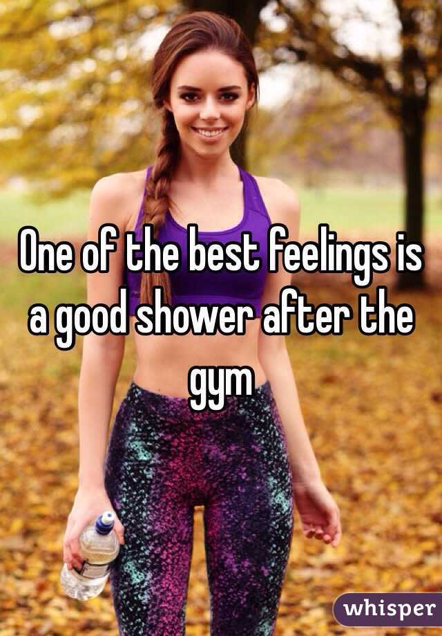 One of the best feelings is a good shower after the gym 