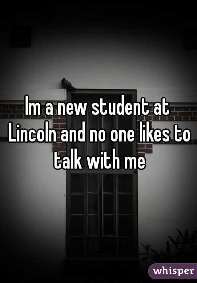 Im a new student at Lincoln and no one likes to talk with me