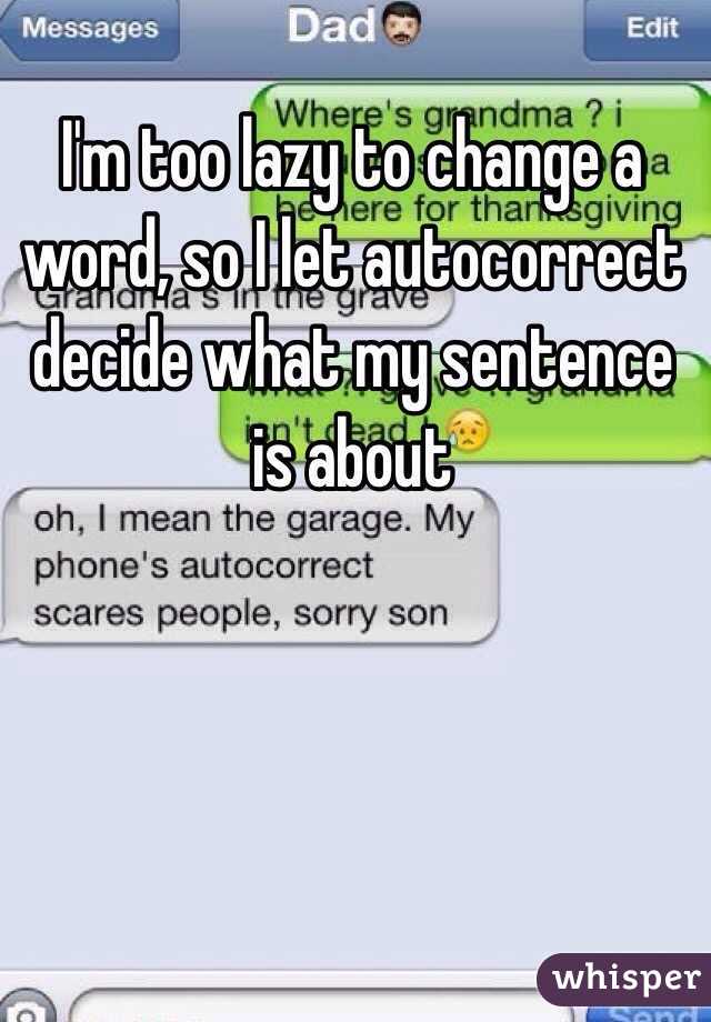 I'm too lazy to change a word, so I let autocorrect decide what my sentence is about 