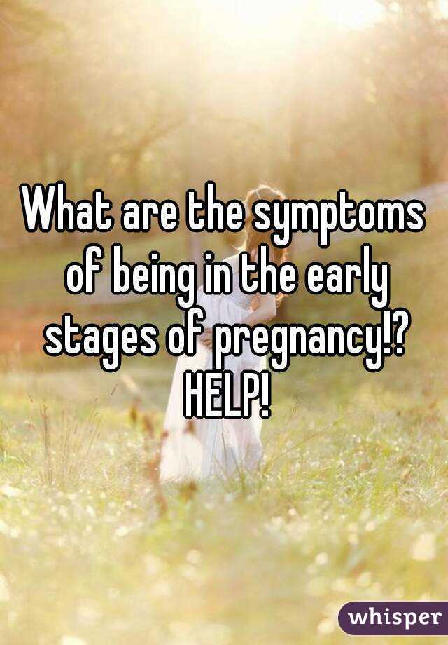 What are the symptoms of being in the early stages of pregnancy!? HELP!