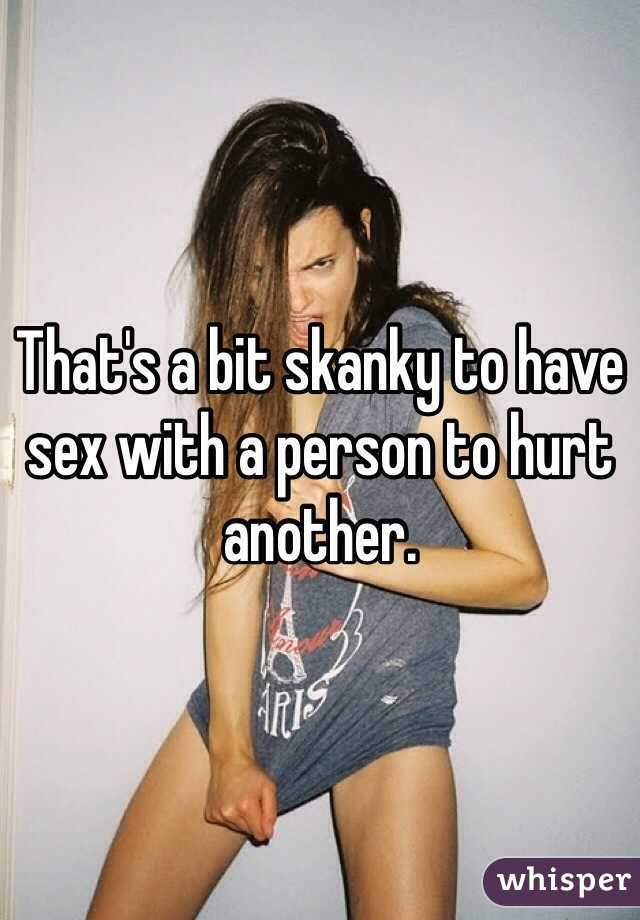 That's a bit skanky to have sex with a person to hurt another. 