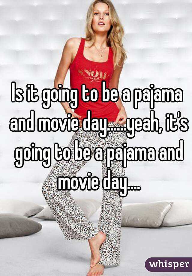 Is it going to be a pajama and movie day......yeah, it's going to be a pajama and movie day....
