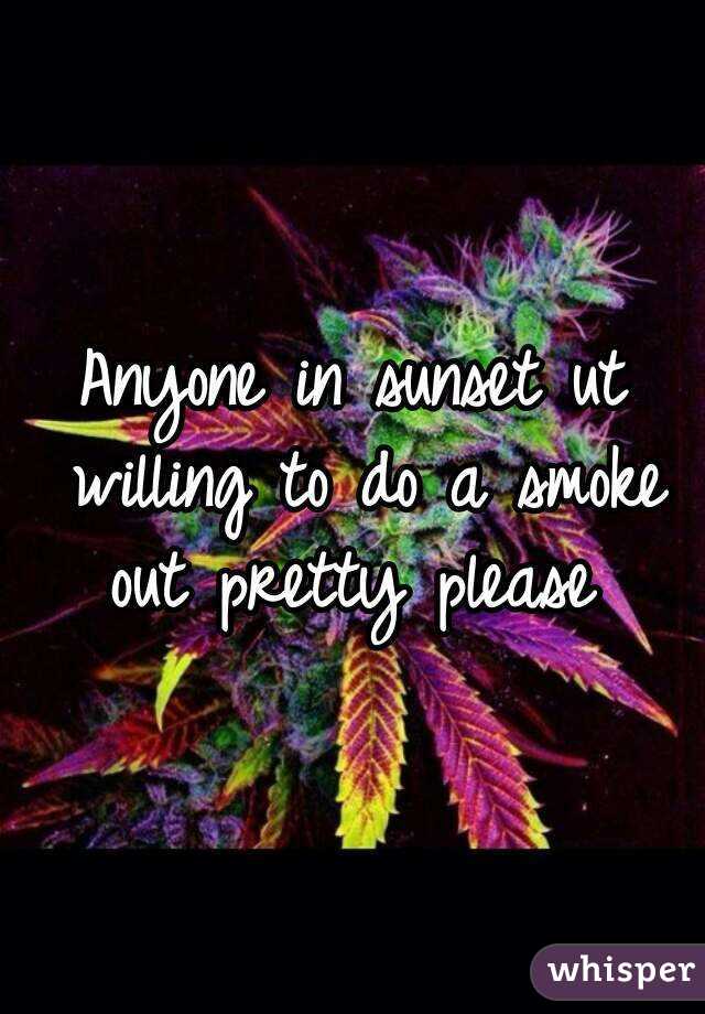 Anyone in sunset ut willing to do a smoke out pretty please 