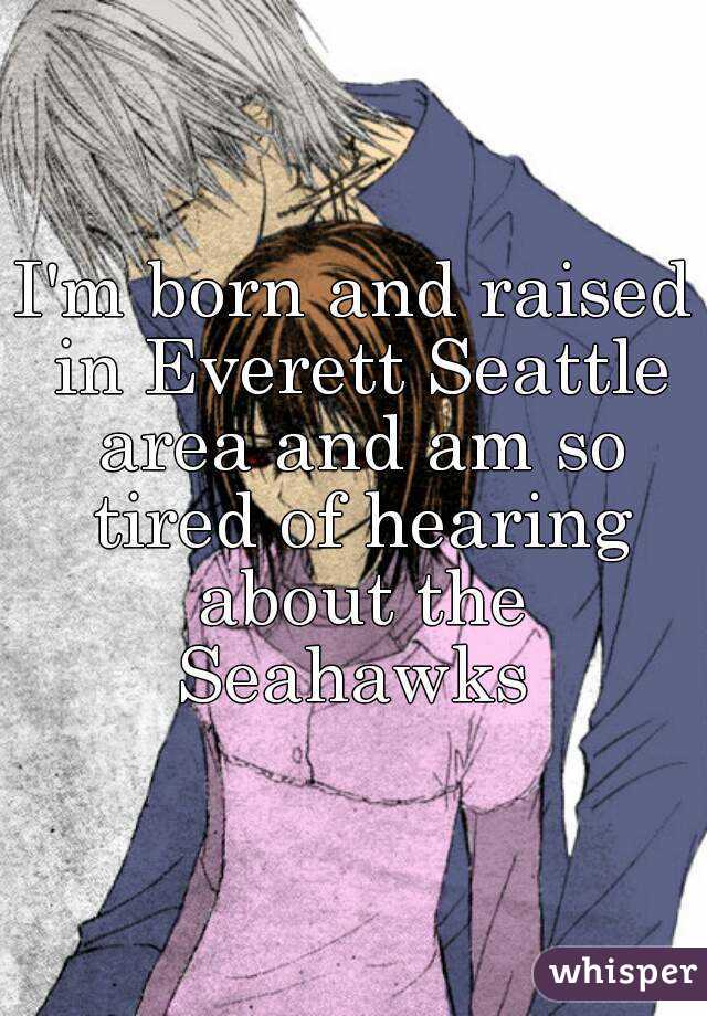 I'm born and raised in Everett Seattle area and am so tired of hearing about the Seahawks 