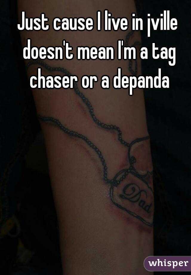Just cause I live in jville doesn't mean I'm a tag chaser or a depanda